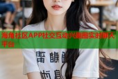 海角社区APP社交互动兴趣圈实时聊天平台