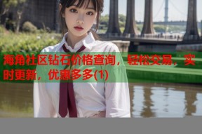 海角社区钻石价格查询，轻松交易，实时更新，优惠多多(1)