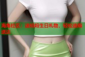 海角社区：送妈妈生日礼物，轻松选购送达