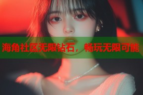 海角社区无限钻石，畅玩无限可能