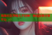 海角社区萍姐儿子封神：神话故事分享平台