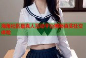 海角社区是真人互动平台揭秘真实社交体验