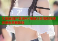 久精品国产亚洲AV海角社区精彩影视资源免费看体验