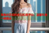 海角社区妈妈生日礼物平台：温馨礼物一键直达