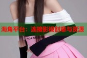 海角平台：连接影视创意与资源