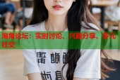 海角论坛：实时讨论、兴趣分享、多元社交