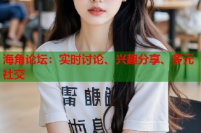 海角论坛：实时讨论、兴趣分享、多元社交
