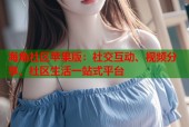 海角社区苹果版：社交互动、视频分享、社区生活一站式平台