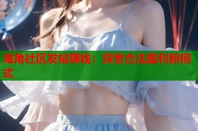 海角社区发帖赚钱：探索合法盈利新模式