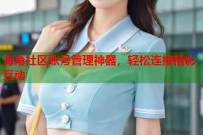 海角社区账号管理神器，轻松连接精彩互动