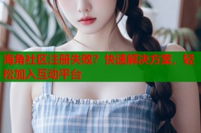 海角社区注册失败？快速解决方案，轻松加入互动平台