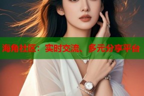 海角社区：实时交流、多元分享平台