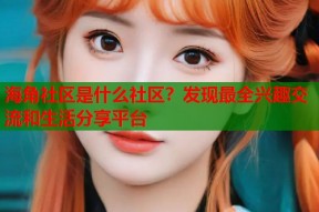海角社区是什么社区？发现最全兴趣交流和生活分享平台