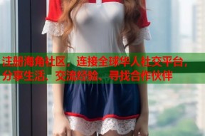 注册海角社区，连接全球华人社交平台，分享生活、交流经验、寻找合作伙伴