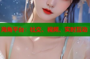 海角平台：社交、视频、实时互动
