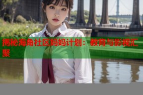 揭秘海角社区妈妈计划：教育与影视汇聚
