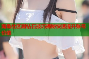 海角社区刷钻石技巧揭秘快速提升账号价值