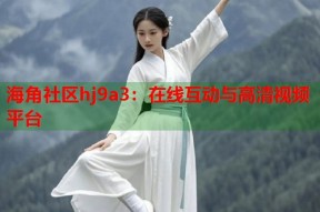 海角社区hj9a3：在线互动与高清视频平台