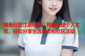 海角社区注册模板：快速创建个人主页，轻松分享生活动态和社区活动