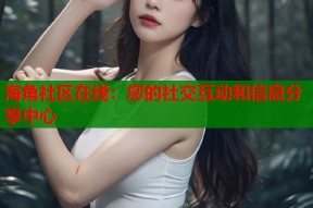 海角社区在线：您的社交互动和信息分享中心