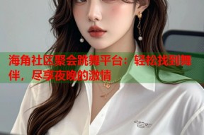 海角社区聚会跳舞平台：轻松找到舞伴，尽享夜晚的激情