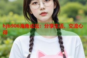 hjb906海角论坛：分享生活，交流心得