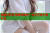 海角社区在线游览体验一站式互动交流平台