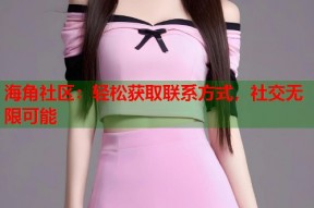 海角社区：轻松获取联系方式，社交无限可能