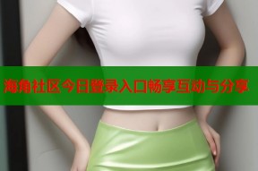 海角社区今日登录入口畅享互动与分享