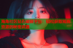 海角社区钻石破解平台：轻松获取稀有资源的秘密武器