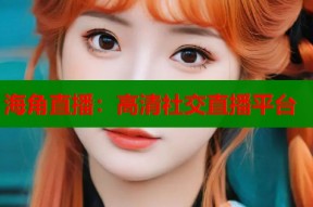 海角直播：高清社交直播平台