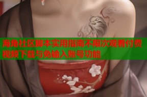 海角社区脚本实用指南不限次观看付费视频下载与免输入账号功能