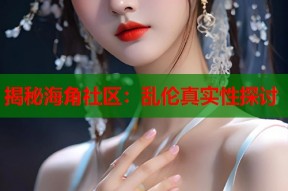 揭秘海角社区：乱伦真实性探讨