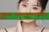 海角社区：与妹妹分享日常生活的社交平台