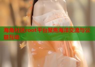 海角社区root平台聚焦海洋交流与公益互动