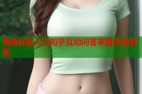 海角社区人口知乎互动问答掌握本地真知