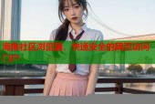 海角社区浏览器，快速安全的网页访问门户