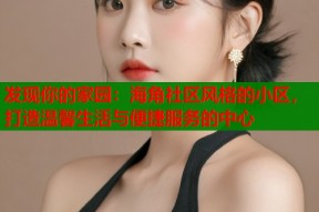 发现你的家园：海角社区风格的小区，打造温馨生活与便捷服务的中心