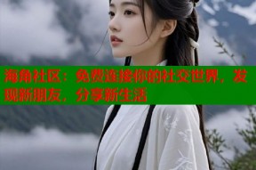 海角社区：免费连接你的社交世界，发现新朋友，分享新生活