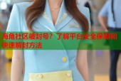 海角社区被封号？了解平台安全保障和快速解封方法