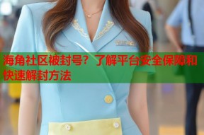 海角社区被封号？了解平台安全保障和快速解封方法