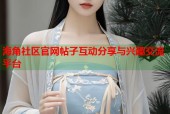 海角社区官网帖子互动分享与兴趣交流平台