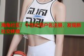 海角社区：个性化用户名注册，发现新社交体验