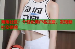 海角社区：个性化用户名注册，发现新社交体验