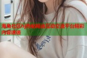 海角社区hj热帖精选互动交流平台精彩内容速递