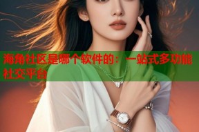 海角社区是哪个软件的：一站式多功能社交平台