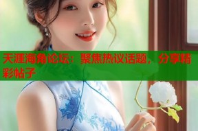 天涯海角论坛：聚焦热议话题，分享精彩帖子