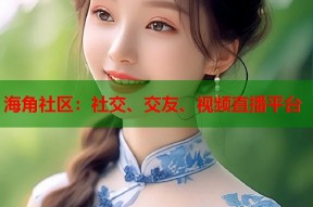 海角社区：社交、交友、视频直播平台