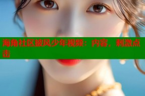海角社区披风少年视频：内容，刺激点击