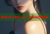 海角社区大事件入口：热点资讯聚集地